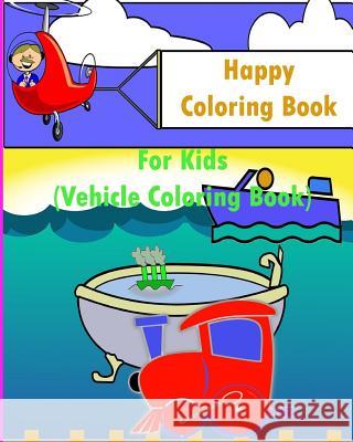 Happy Coloring Book For Kids: Kids Coloring Books Ages 4-8 (Vehicle Coloring Book) Cptaim Gamer 9781530928040 Createspace Independent Publishing Platform