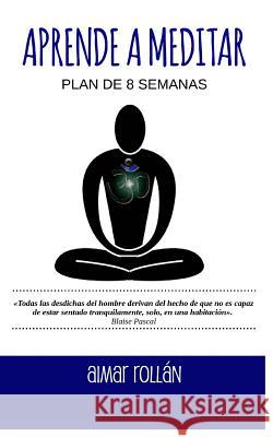 Aprende a meditar: Plan de 8 semanas Aimar Rollan 9781530928064 Createspace Independent Publishing Platform