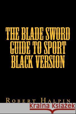 The Blade sword guide to sport black version Halpin, Robert Anthony 9781530929184 Createspace Independent Publishing Platform