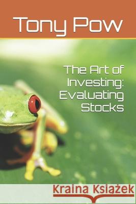 The Art of Investing: Evaluating Stocks Tony Pow 9781530930111 Createspace Independent Publishing Platform