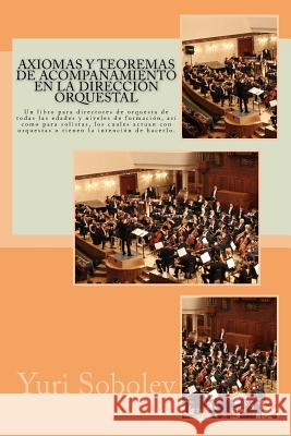 Axiomas y teoremas de acompañamiento en la dirección orquestal: Un libro para directores de orquesta de todas las edades y niveles de formación, así c Sobolev, Yuri 9781530930968 Createspace Independent Publishing Platform