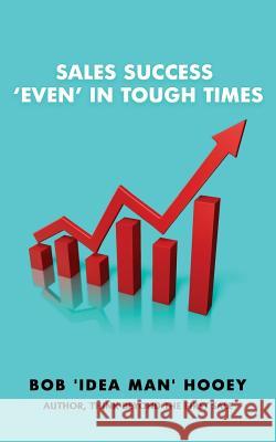Sales Success, 'Even' in tough times: Idea-rich sales success secrets Hooey, Bob 'Idea Man' 9781530931187