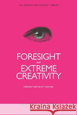 Foresight and Extreme Creativity: Strategy for the 21st Century Langdon Morris 9781530931613