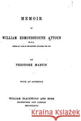 Memoir of William Edmondstoune Aytoun Theodore Martin 9781530931972