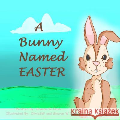 A Bunny Named Easter MS Sharon W. Nash Miss Olivia Sw 9781530932221 Createspace Independent Publishing Platform