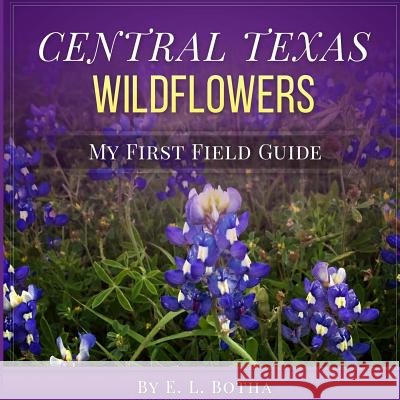Central Texas Wildflowers: A Baby's First Field Guide Book E. L. Botha 9781530935567