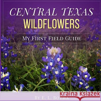 Central Texas Wildflowers: A Baby's First Field Guide Book E. L. Botha 9781530935567 Createspace Independent Publishing Platform