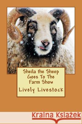 Sheila the Sheep Goes To The Farm Show: Lively Livestock Gmeiner, Sheila R. 9781530936502