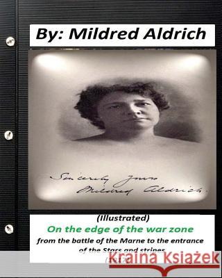 On the Edge of the War Zone (1917) by Mildred Aldrich (Illustrated): from the battle of the Marne to the entrance of the Stars and stripes Aldrich, Mildred 9781530938988