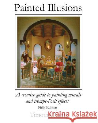 Painted Ilusions: A Creative Guide to Painting Murals and Trompe-l'Oeil Effects - Fifth Edition Timothy Plant 9781530940004 Createspace Independent Publishing Platform