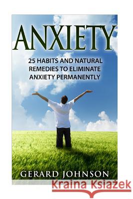 Anxiety: 25 Habits And Natural Remedies To Overcome Anxiety Permanently (overcome anxiety, anxiety self help, anxiety workbook, Johnson, Gerard 9781530940387 Createspace Independent Publishing Platform