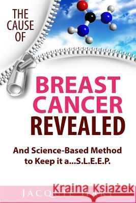 The Cause of Breast Cancer Revealed: And Science-Based Method to Keep it a...S.L.E.E.P. Hart, Jacquie 9781530943685 Createspace Independent Publishing Platform
