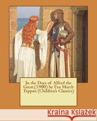 In the Days of Alfred the Great.(1900) by Eva March Tappan (Children's Classics) Eva March Tappan 9781530946877 Createspace Independent Publishing Platform