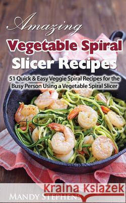 Amazing Vegetable Spiral Slicer Recipes: 51 Quick & Easy Veggie Spiral Recipes for the Busy Person Using a Vegetable Spiral Slicer Mandy Stephens 9781530949304 Createspace Independent Publishing Platform