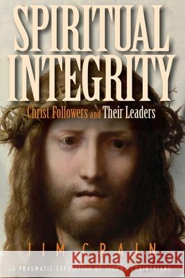 Spiritual Integrity: Christ Followers and Their Leaders: A Pragmatic Exposition of Second Corinthians Jim Crain 9781530949762