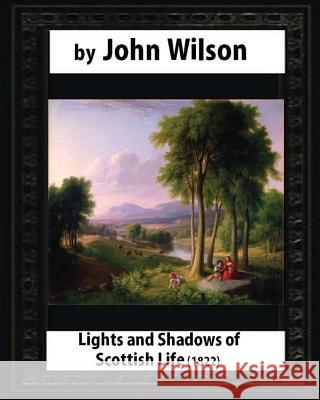 Lights and Shadows of Scottish Life (1822), by Wilson, John Wilson John 9781530950492