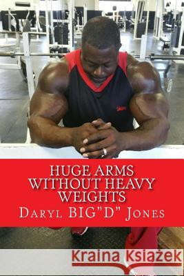 Huge Arms Without Heavy Weights Daryl Jones 9781530950577