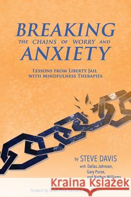 Breaking the Chains of Worry and Anxiety: Lessons from Liberty Jail and Mindfulness Therapies MR Steven Jay Davis 9781530952243