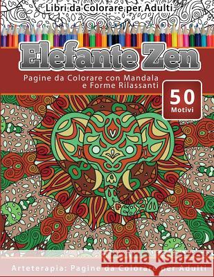 Libri da Colorare per Adulti Elefante Zen: Pagine da Colorare con Mandala e Forme Rilassanti Arteterapia: Pagine da Colorare per Adulti Zen, Elefante 9781530953196 Createspace Independent Publishing Platform