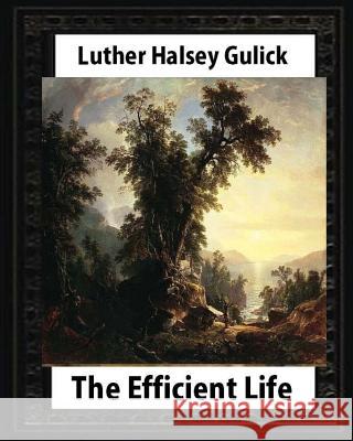 The Efficient Life (1907) by Luther Halsey Gulick Luther Halsey Gulick 9781530953622 Createspace Independent Publishing Platform