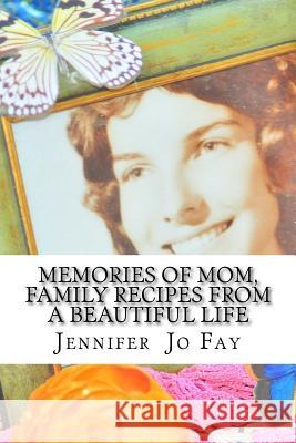 Memories of Mom, Family Recipes from a Beautiful Life Jennifer Jo Fay 9781530954551 Createspace Independent Publishing Platform