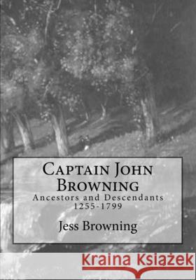 Captain John Browning: Ancestors and Descendants 1255-1799 Jess Browning 9781530955121