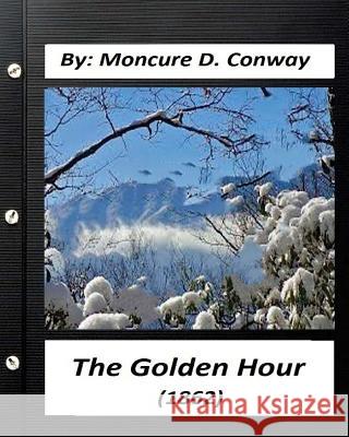 The Golden Hour (1862) by Moncure D. Conway (Original Classics) Moncure D. Conway 9781530957675 Createspace Independent Publishing Platform