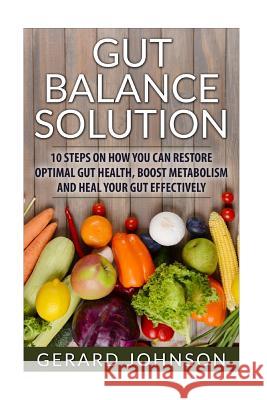 Gut: Gut Balance Solution: 10 Steps on How You Can Restore Optimal Gut Health, Boost Metabolism and Heal Your Gut Effective Gerard Johnson 9781530958818 Createspace Independent Publishing Platform