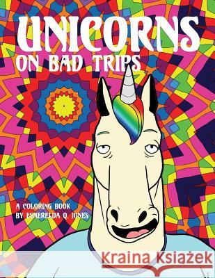 Unicorns on Bad Trips: A Coloring Book Esmerelda Q. Jones 9781530959792 Createspace Independent Publishing Platform