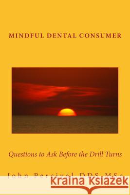 Mindful Dental Consumer: Questions to Ask Before the Drill Turns Msc John Perciva 9781530959990 Createspace Independent Publishing Platform