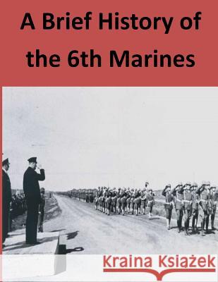 A Brief History of the 6th Marines Marine Corps                             Penny Hill Press 9781530960088 Createspace Independent Publishing Platform