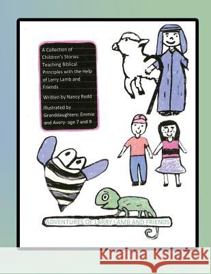 Adventures of Larry Lamb and Friends: A Collection of Children's Stories Teaching Biblical Principles with the Help of Larry Lamb and Friends Nancy Rodd Avery Jackson Emmie Jackson 9781530961351