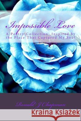 Impossible Love: A Poetry Collection  Inspired by the Place That Captured My Soul Chapman, Ronald J. 9781530963188 Createspace Independent Publishing Platform