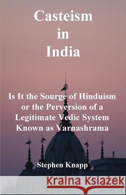 Casteism in India: Is it the Scourge of Hinduism or the Perversion of a Legitimate Vedic System Known as Varnashrama Knapp, Stephen 9781530963843 Createspace Independent Publishing Platform