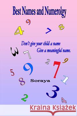 Best Names and Numerology: Don't give your child a name...give a meaningful name. Soraya 9781530963935 Createspace Independent Publishing Platform