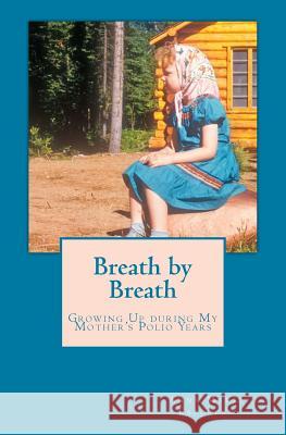 Breath by Breath: Growing Up during My Mother's Polio Years, 1954-1967 Laforest, Anna Marie 9781530964505