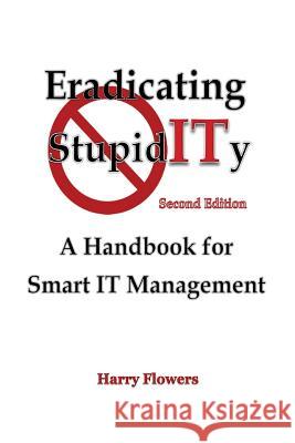 Eradicating StupidITy: A Handbook for Smart IT Management Flowers, Harry 9781530965403 Createspace Independent Publishing Platform