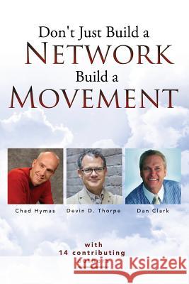 Don't Just Build a Network, Build a Movement Devin D. Thorpe Chad Hymas Dan Clark 9781530967377 Createspace Independent Publishing Platform