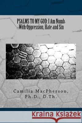 Psalms to My God: I Am Numb With Oppression, Hate and Sin MacPherson, Camilia 9781530968312