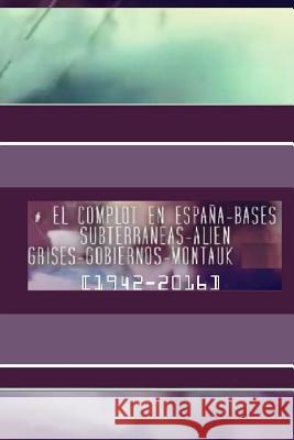 El Complot en España: Bases SubterrÁneas Alien Grises Gobiernos Montauk [1942-2016] Arco, Sergio Cobos 9781530968503 Createspace Independent Publishing Platform