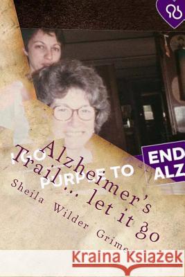 Alzheimer's Trail ... let it go: poems/prose Grimes, Sheila Wilder 9781530970520 Createspace Independent Publishing Platform