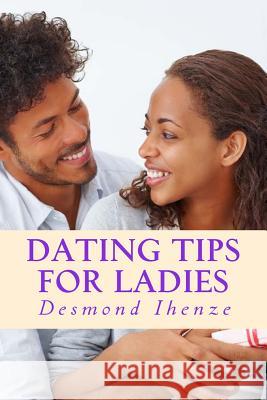 Dating Tips for Ladies Desmond Ihenze 9781530971398 Createspace Independent Publishing Platform