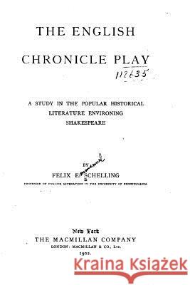 The English Chronicle Play, A Study in the Popular Historical Literature Environing Shakespeare Schelling, Felix E. 9781530971855 Createspace Independent Publishing Platform