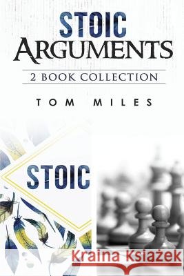 Stoic Arguments: 2 Book Boxset: Stoicism & Arguments Tom Miles 9781530973576 Createspace Independent Publishing Platform