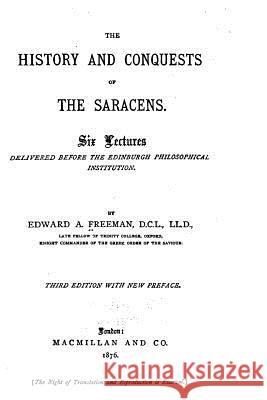 The History and Conquests of the Saracens Edward a. Freeman 9781530974160