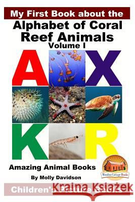 My First Book about the Alphabet of Coral Reef Animals Volume I - Amazing Animal Books - Children's Picture Books Molly Davidson John Davidson Mendon Cottage Books 9781530974207 Createspace Independent Publishing Platform