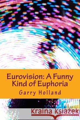 Eurovision: A Funny Kind of Euphoria Garry Holland 9781530974993 Createspace Independent Publishing Platform