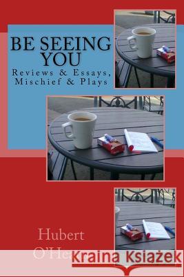 Be Seeing You: Reviews & Essays, Mischief & Plays Hubert O'Hearn 9781530975471 Createspace Independent Publishing Platform