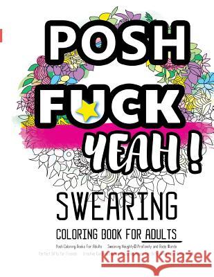 Posh Coloring Books For Adults: Swearing Naughty, Profanity and Rude Words: Perfect Gifts for Friends: Creative Cursing Sweary Colouring Pages for Dir Coloring Books for Adults Relaxation 9781530976973