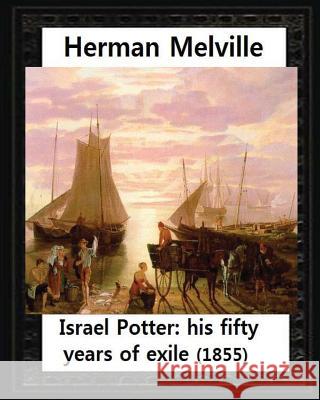 Israel Potter: his fifty years of exile(1855)by Herman Melville(Original Version) Melville, Herman 9781530976997